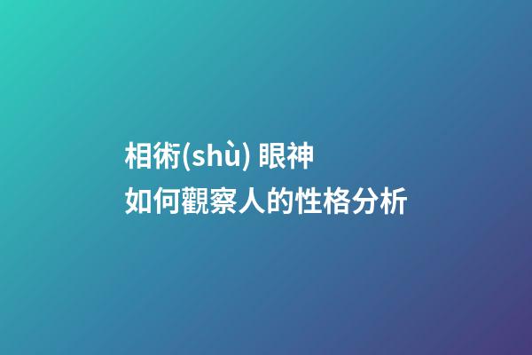 相術(shù) 眼神如何觀察人的性格分析